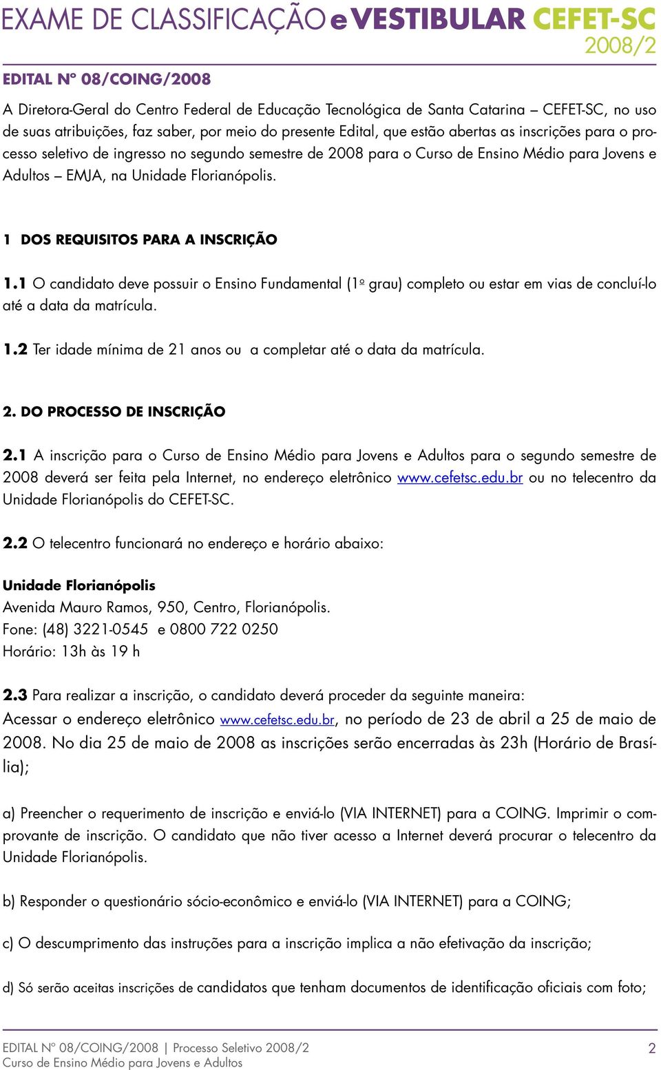 1 O candidato deve possuir o Ensino Fundamental (1 o grau) completo ou estar em vias de concluí-lo até a data da matrícula. 1.2 Ter idade mínima de 21 anos ou a completar até o data da matrícula. 2. DO PROCESSO DE INSCRIÇÃO 2.