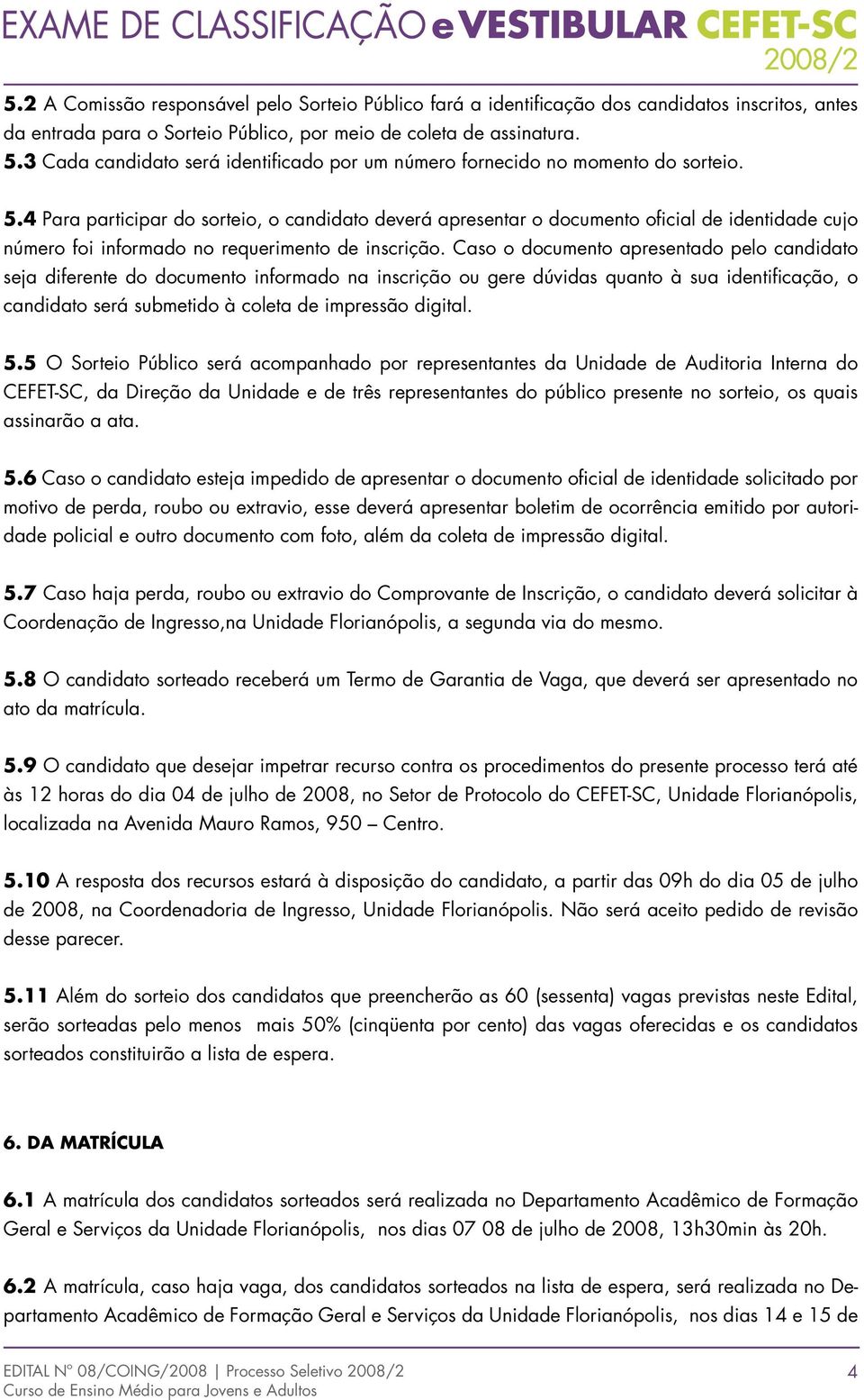 4 Para participar do sorteio, o candidato deverá apresentar o documento oficial de identidade cujo número foi informado no requerimento de inscrição.