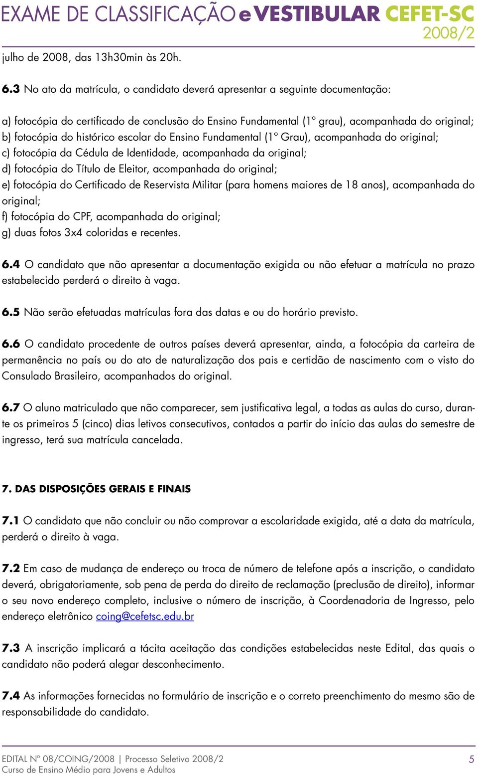 histórico escolar do Ensino Fundamental (1º Grau), acompanhada do original; c) fotocópia da Cédula de Identidade, acompanhada da original; d) fotocópia do Título de Eleitor, acompanhada do original;