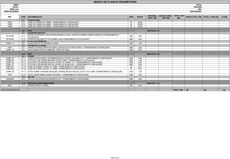 2 PLACA DE PROIBIÇÃO COMP. 17 9.2.1 PLACA EM PVC DE PROÍBIDO FUMAR 9.3 SISTEMA DE ALARME 72941 9.3.1 APARELHO SINALIZADOR DE SAIDA, COM CELULA FOTOELETRICA - FORNECIMENTO E INSTALACAO COMP. 18 9.3.1 PLACA SAÍDA EM PVC LUMINOSO - ROTA DE FUGA UND 3,00 10.