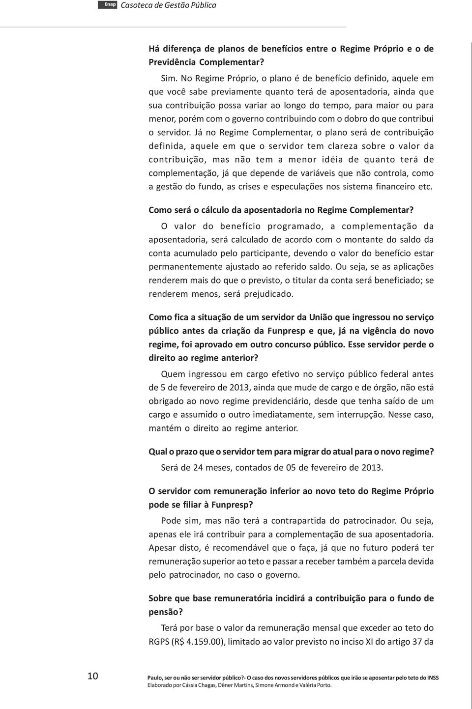 menor, porém com o governo contribuindo com o dobro do que contribui o servidor.