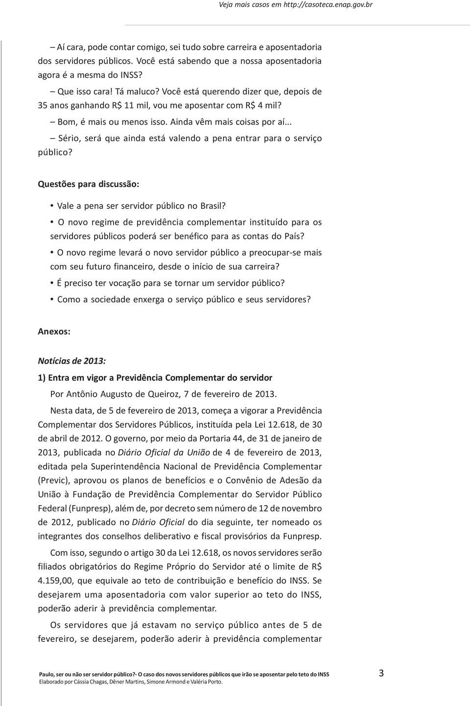 Bom, é mais ou menos isso. Ainda vêm mais coisas por aí... Sério, será que ainda está valendo a pena entrar para o serviço público? Questões para discussão: Vale a pena ser servidor público no Brasil?