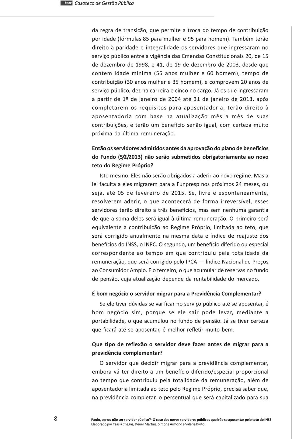 2003, desde que contem idade mínima (55 anos mulher e 60 homem), tempo de contribuição (30 anos mulher e 35 homem), e comprovem 20 anos de serviço público, dez na carreira e cinco no cargo.