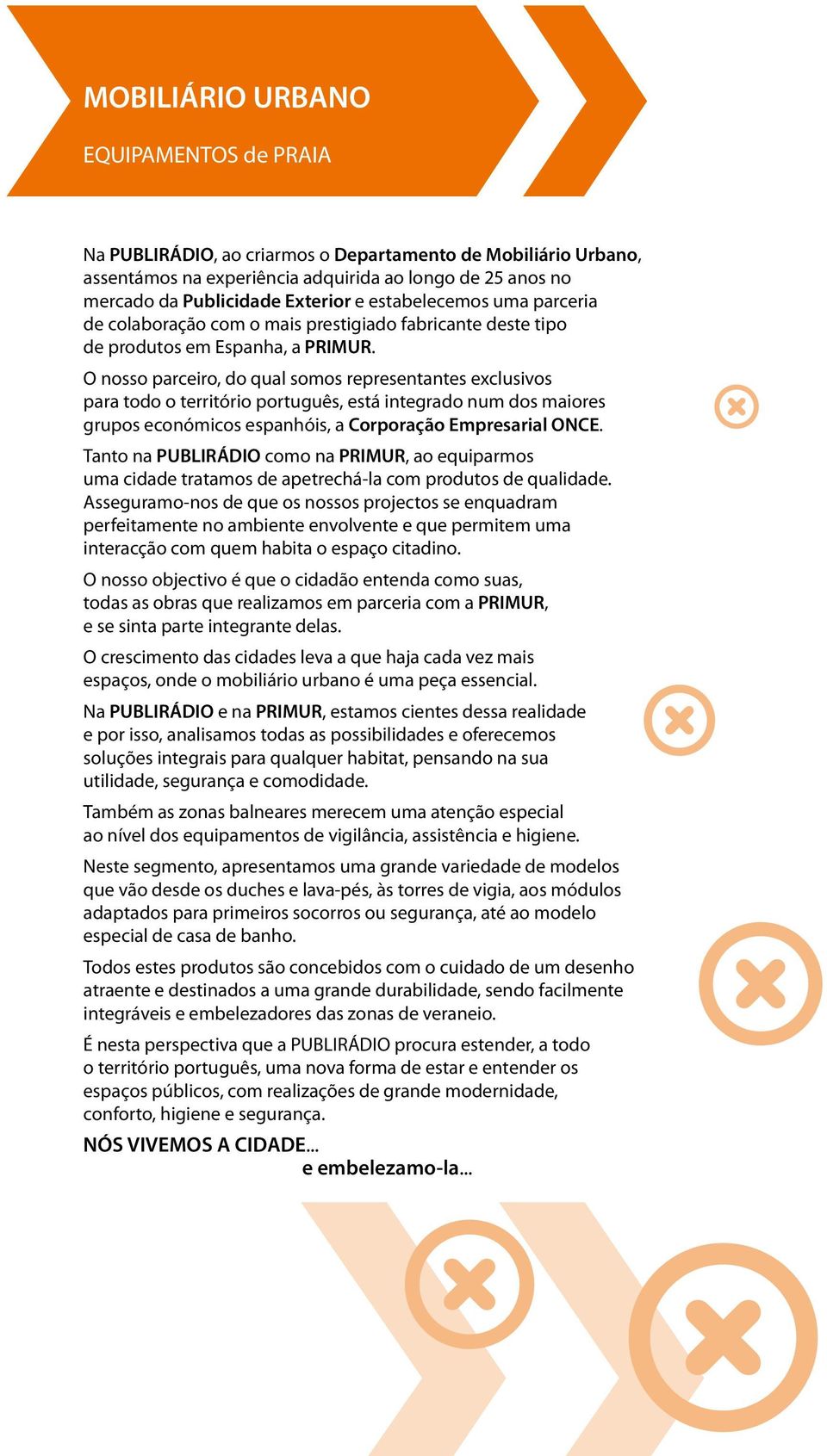 O nosso parceiro, do qual somos representantes exclusivos para todo o território português, está integrado num dos maiores grupos económicos espanhóis, a Corporação Empresarial ONCE.