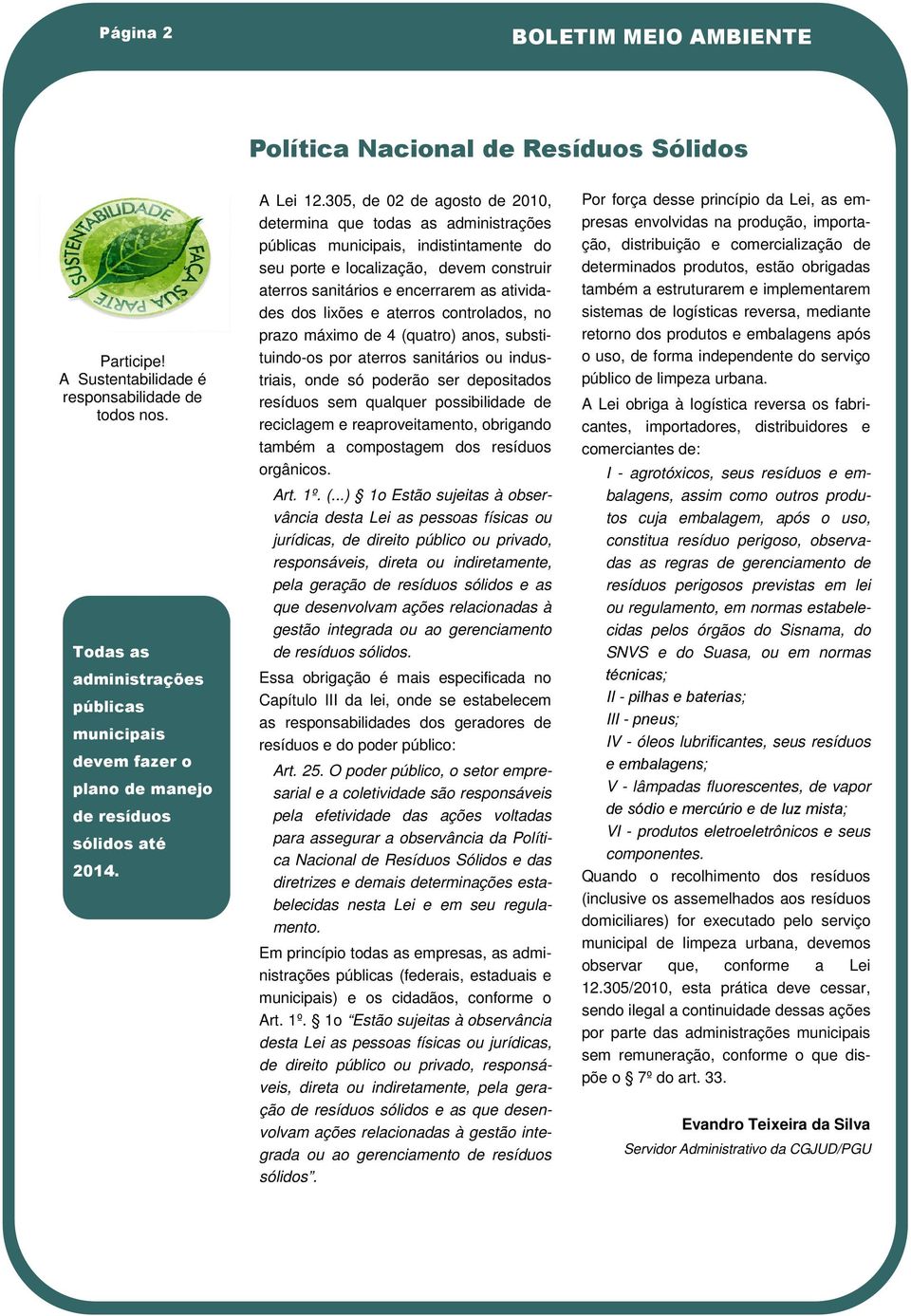 305, de 02 de agosto de 2010, determina que todas as administrações públicas municipais, indistintamente do seu porte e localização, devem construir aterros sanitários e encerrarem as atividades dos