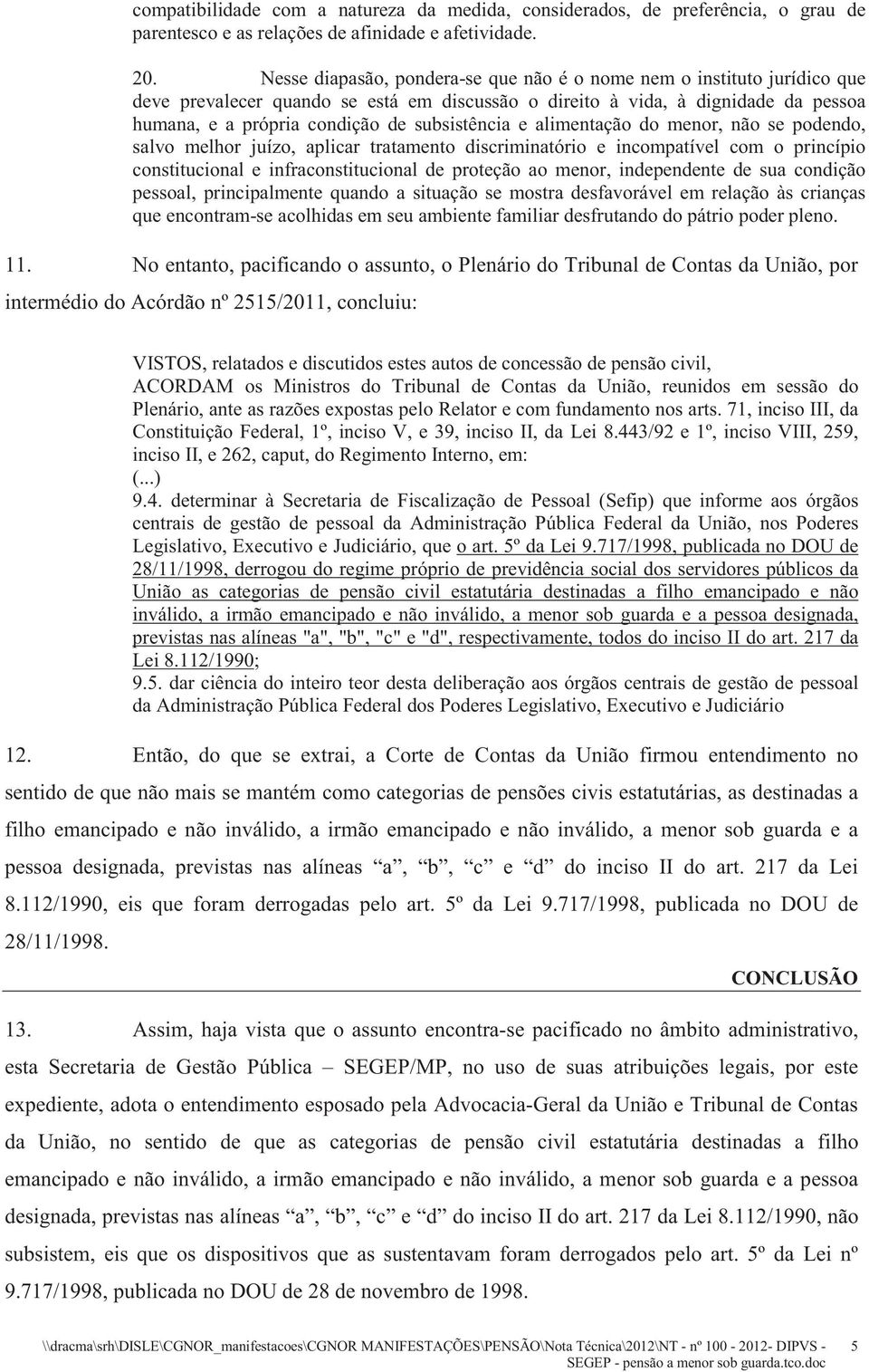 subsistência e alimentação do menor, não se podendo, salvo melhor juízo, aplicar tratamento discriminatório e incompatível com o princípio constitucional e infraconstitucional de proteção ao menor,