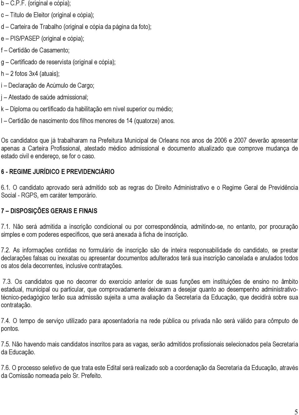 reservista (original e cópia); h 2 fotos 3x4 (atuais); i Declaração de Acúmulo de Cargo; j Atestado de saúde admissional; k Diploma ou certificado da habilitação em nível superior ou médio; l