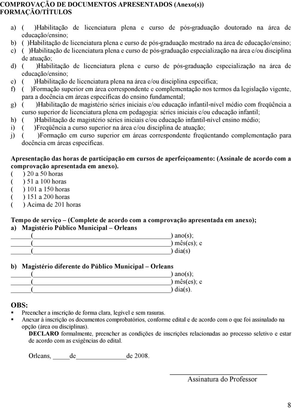 ( )Habilitação de licenciatura plena e curso de pós-graduação especialização na área de educação/ensino; e) ( )Habilitação de licenciatura plena na área e/ou disciplina específica; f) ( )Formação