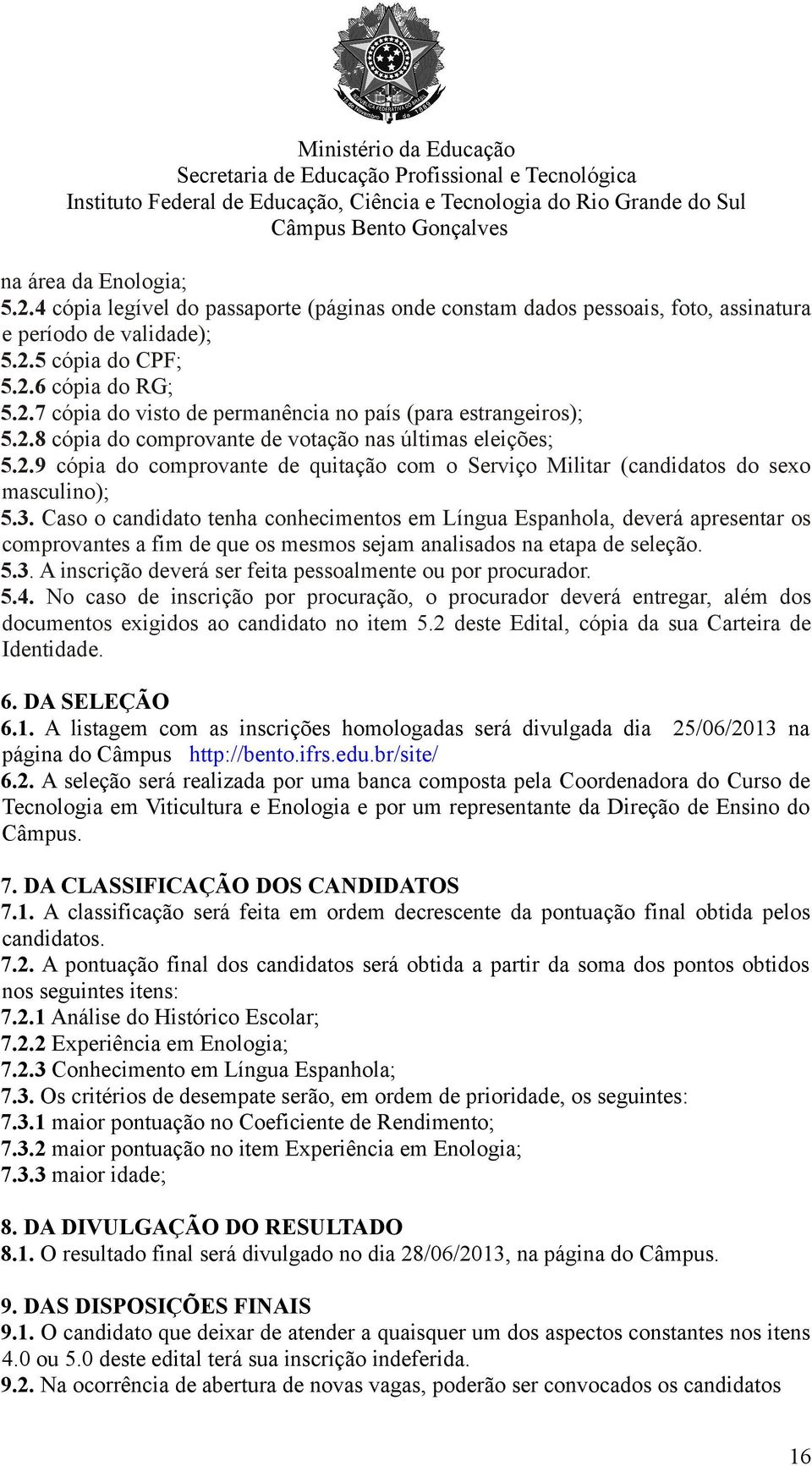 Caso o candidato tenha conhecimentos em Língua Espanhola, deverá apresentar os comprovantes a fim de que os mesmos sejam analisados na etapa de seleção. 5.3.