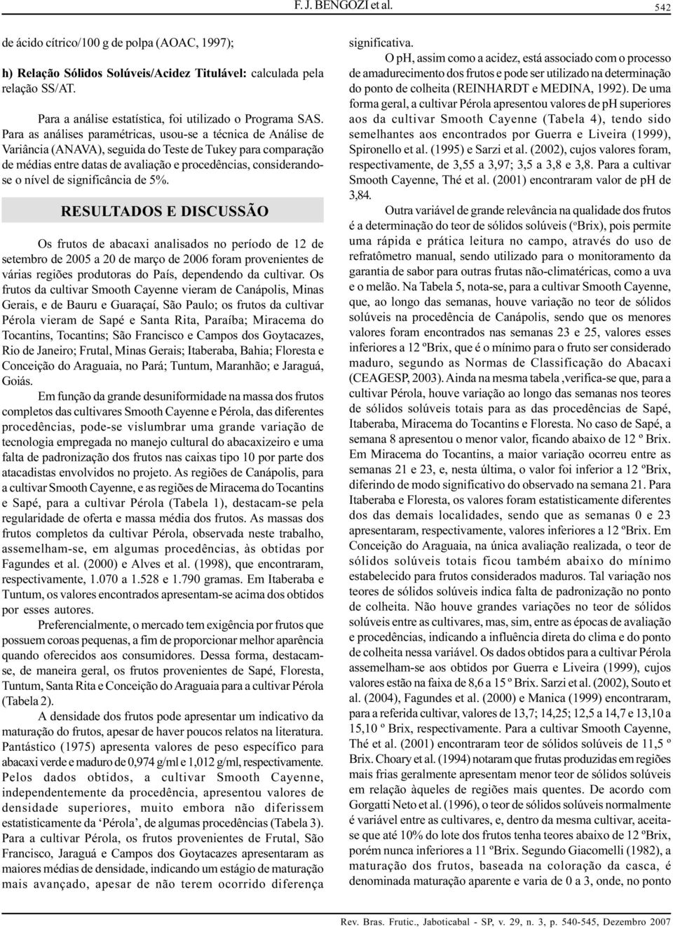 Para as análises paramétricas, usou-se a técnica de Análise de Variância (ANAVA), seguida do Teste de Tukey para comparação de médias entre datas de avaliação e procedências, considerandose o nível