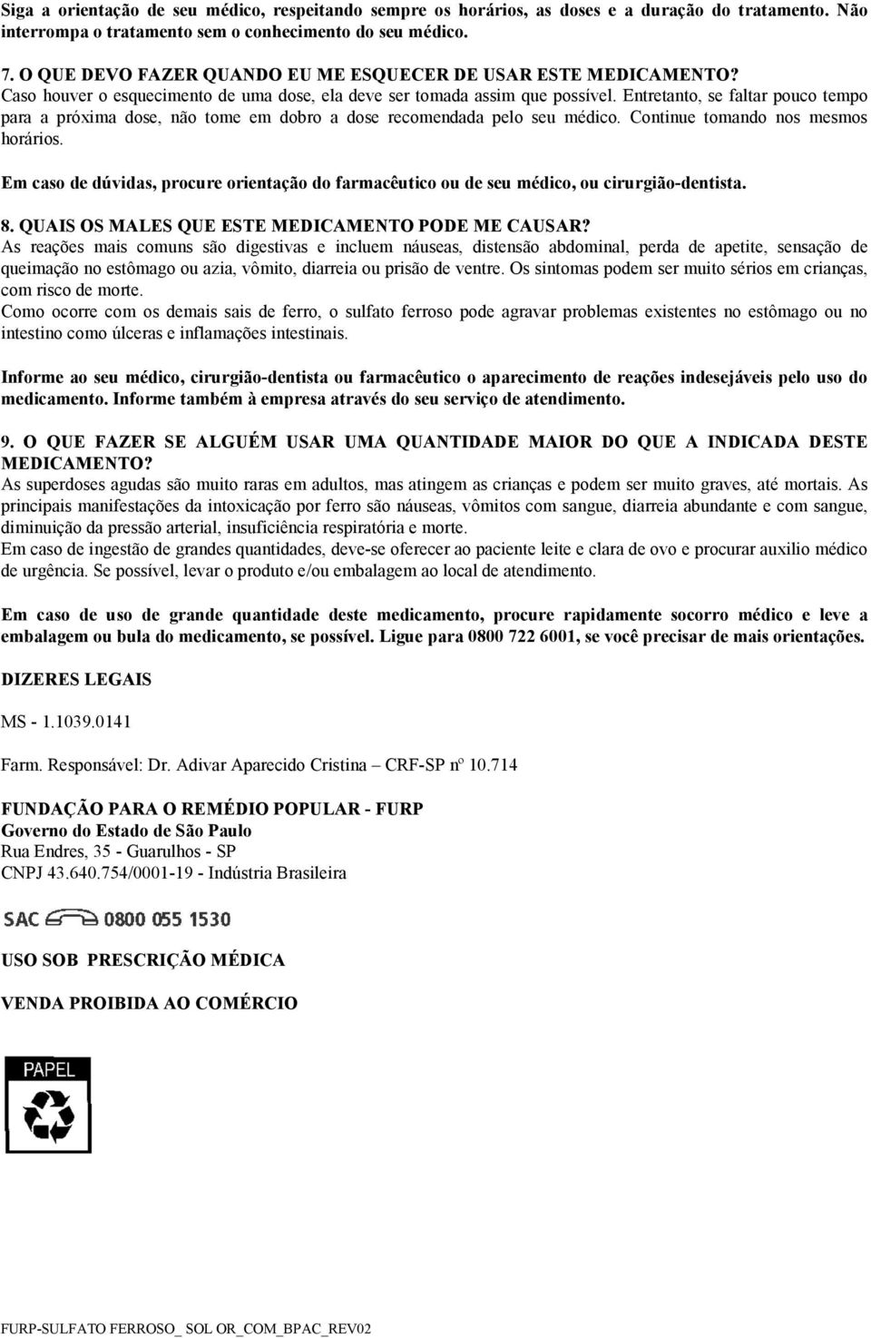 Entretanto, se faltar pouco tempo para a próxima dose, não tome em dobro a dose recomendada pelo seu médico. Continue tomando nos mesmos horários.