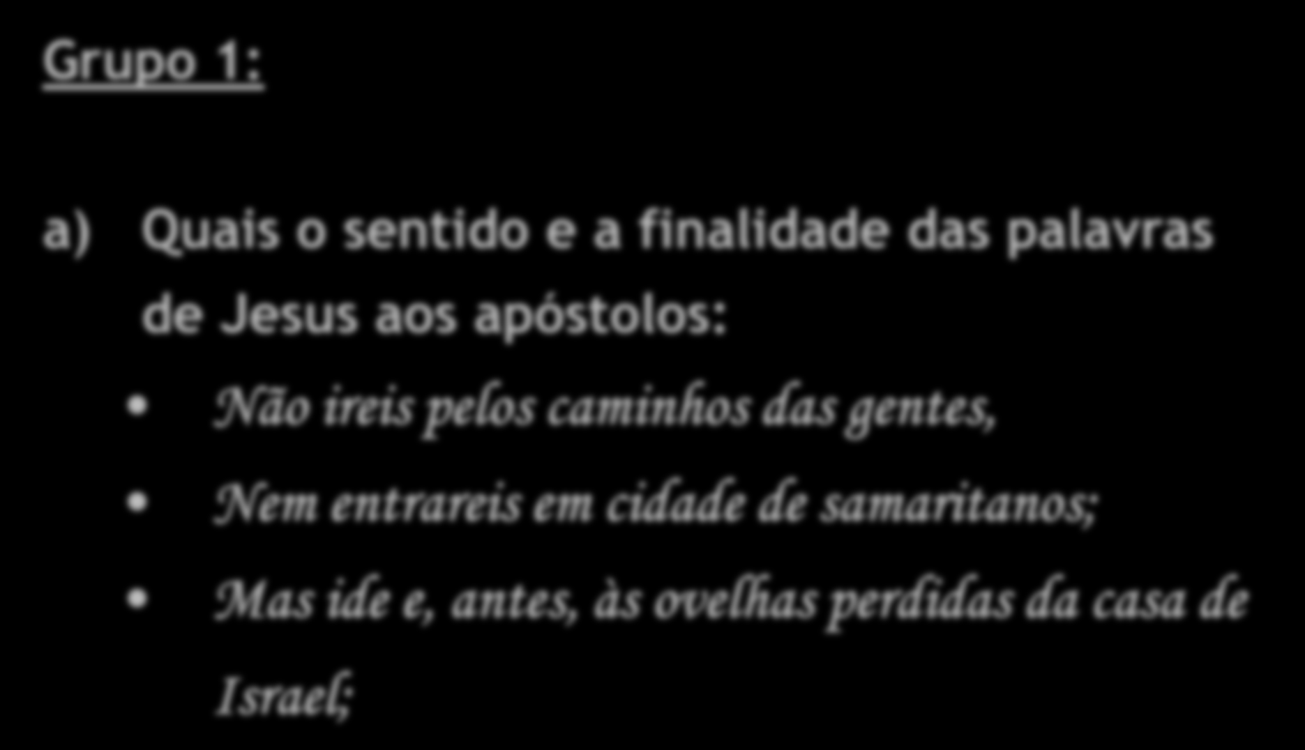 Grupo 1: a) Quais o sentido e a finalidade das palavras de Jesus aos apóstolos: Não ireis pelos caminhos