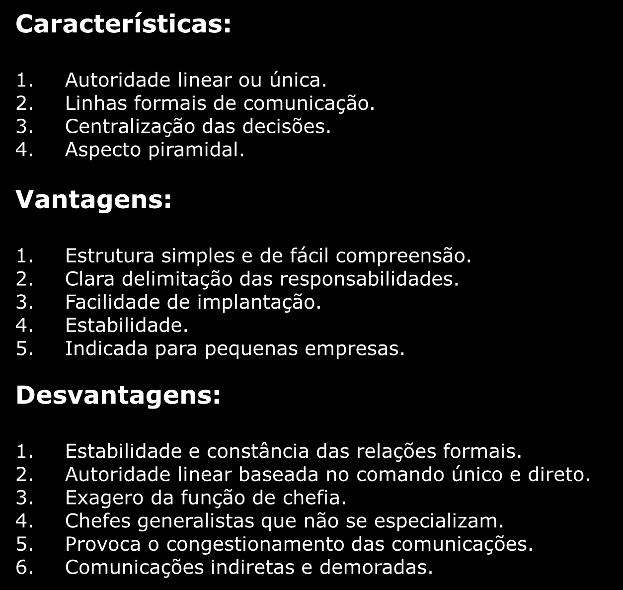 Organização Linear Características: 1. Autoridade linear ou única. 2. Linhas formais de comunicação. 3. Centralização das decisões. 4. Aspecto piramidal. Vantagens: 1.