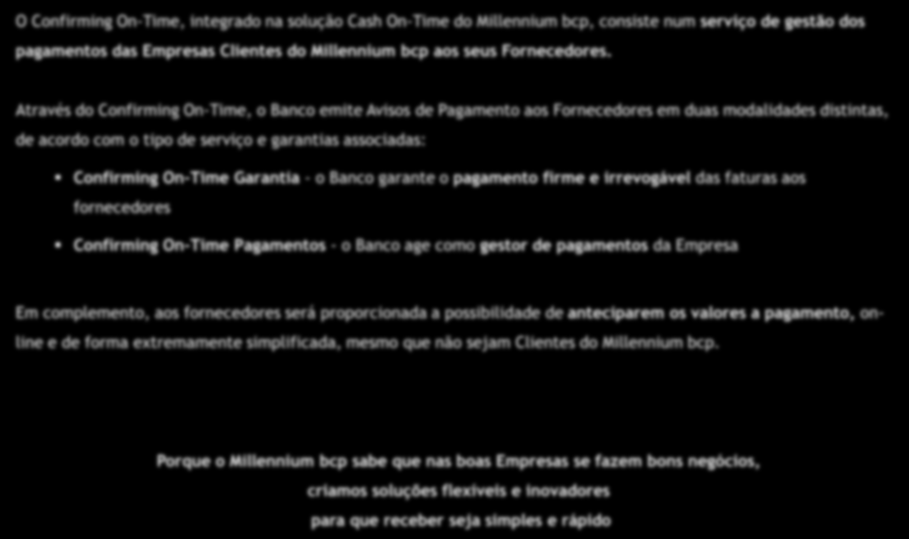 1.Confirming On-Time O Confirming On-Time, integrado na solução Cash On-Time do Millennium bcp, consiste num serviço de gestão dos pagamentos das Empresas Clientes do Millennium bcp aos seus