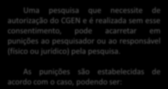 Uma pesquisa que necessite de autorização do CGEN e é realizada sem esse consentimento, pode acarretar em punições ao pesquisador ou ao responsável (físico ou jurídico) pela pesquisa.