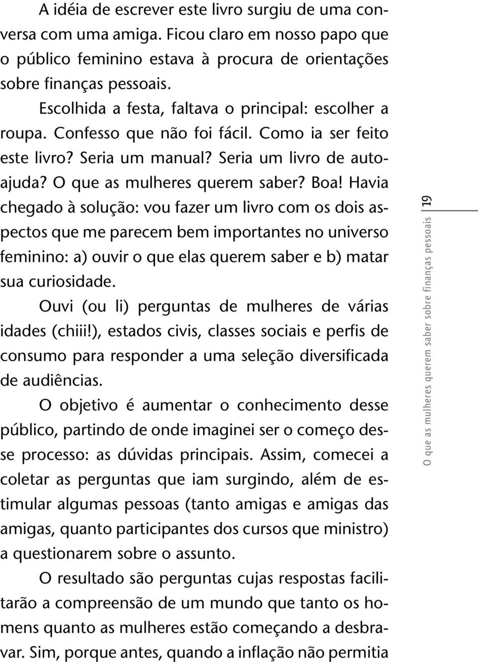 Havia chegado à solução: vou fazer um livro com os dois aspectos que me parecem bem importantes no universo feminino: a) ouvir o que elas querem saber e b) matar sua curiosidade.