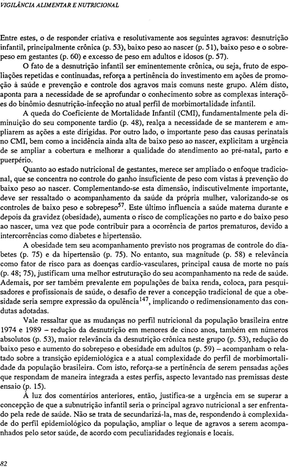 O fato de a desnutrição infantil ser eminentemente crônica, ou seja, fruto de espoliações repetidas e continuadas, reforça a pertinência do investimento em ações de promoção à saúde e prevenção e