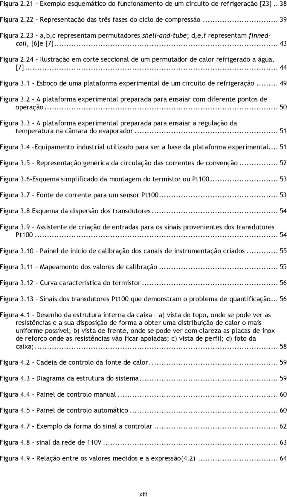 - Esboço de uma plataforma expermental de um crcuto de refrgeração... 49 Fgura 3. A plataforma expermental preparada para ensaar com dferente pontos de operação... 50 Fgura 3.