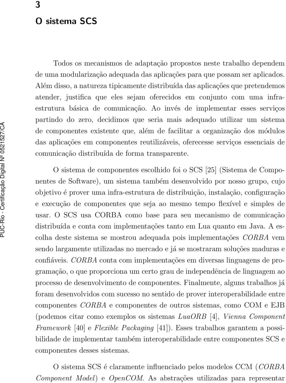 Ao invés de implementar esses serviços partindo do zero, decidimos que seria mais adequado utilizar um sistema de componentes existente que, além de facilitar a organização dos módulos das aplicações