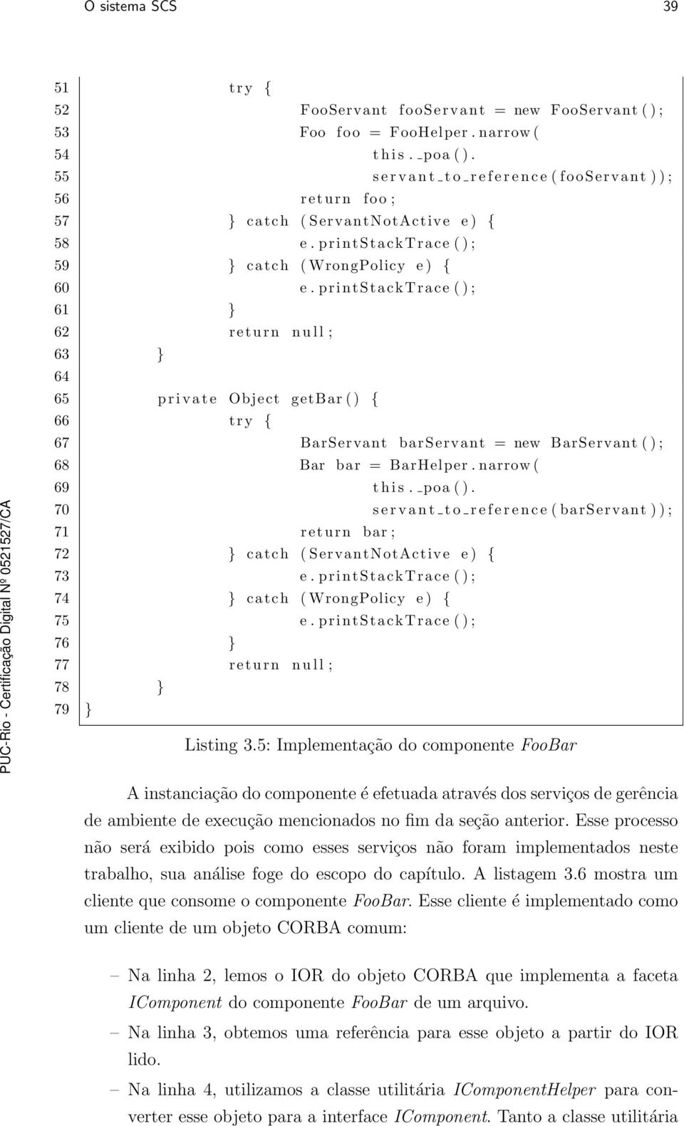 printstacktrace ( ) ; 61 } 62 return n u l l ; 63 } 64 65 p r i v a t e Object getbar ( ) { 66 try { 67 BarServant barservant = new BarServant ( ) ; 68 Bar bar = BarHelper. narrow ( 69 t h i s.