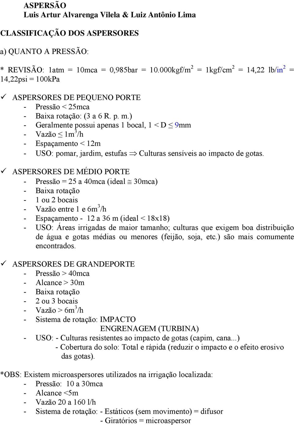 ) - Geralmente possui apenas 1 bocal, 1 < D 9mm - Vazão 1m 3 /h - Espaçamento < 12m - USO: pomar, jardim, estufas Culturas sensíveis ao impacto de gotas.