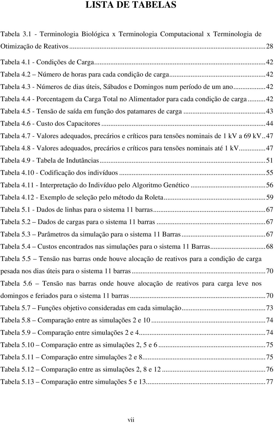 ..42 Tabela 4.5 - Tensão de saída em função dos patamares de carga...43 Tabela 4.6 - Custo dos Capactores...44 Tabela 4.7 - Valores adequados, precáros e crítcos para tensões nomnas de 1 kv a 69 kv.