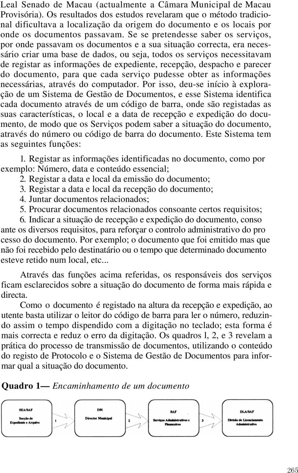 Se se pretendesse saber os serviços, por onde passavam os documentos e a sua situação correcta, era necessário criar uma base de dados, ou seja, todos os serviços necessitavam de registar as