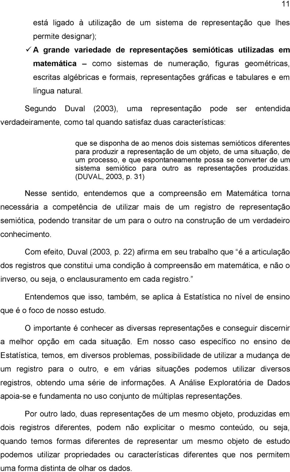 Segundo Duval (2003), uma representação pode ser entendida verdadeiramente, como tal quando satisfaz duas características: que se disponha de ao menos dois sistemas semióticos diferentes para