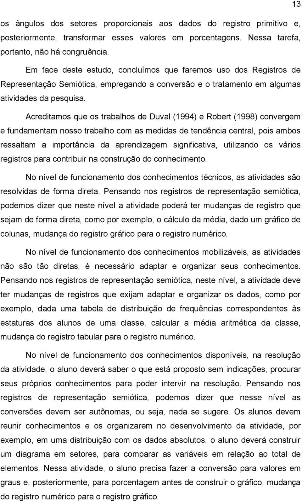 Acreditamos que os trabalhos de Duval (1994) e Robert (1998) convergem e fundamentam nosso trabalho com as medidas de tendência central, pois ambos ressaltam a importância da aprendizagem