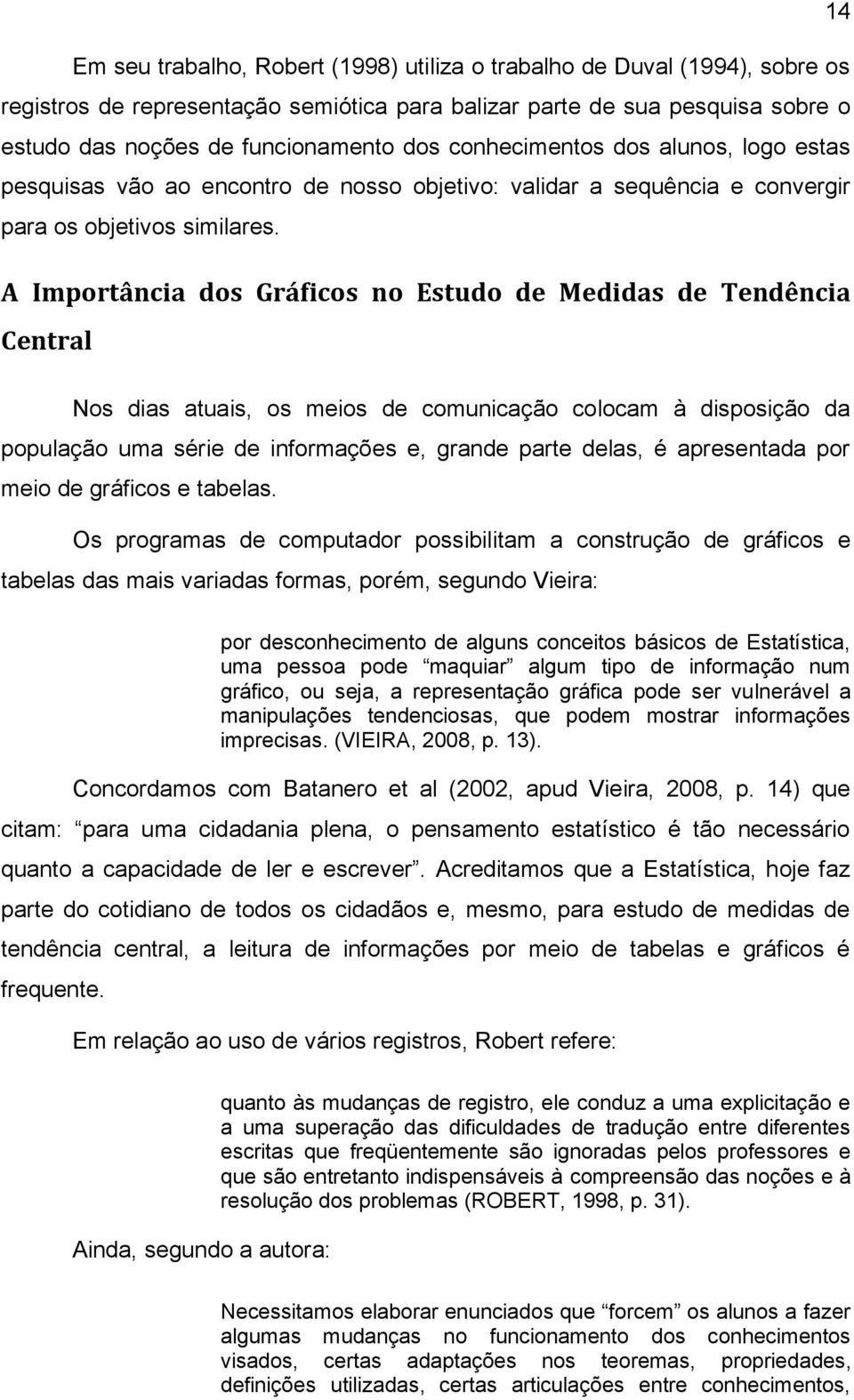 A Importância dos Gráficos no Estudo de Medidas de Tendência Central Nos dias atuais, os meios de comunicação colocam à disposição da população uma série de informações e, grande parte delas, é