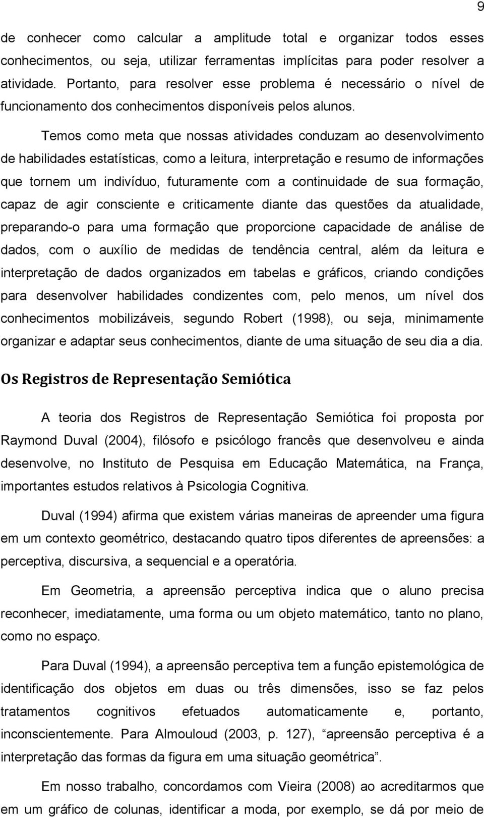 Temos como meta que nossas atividades conduzam ao desenvolvimento de habilidades estatísticas, como a leitura, interpretação e resumo de informações que tornem um indivíduo, futuramente com a