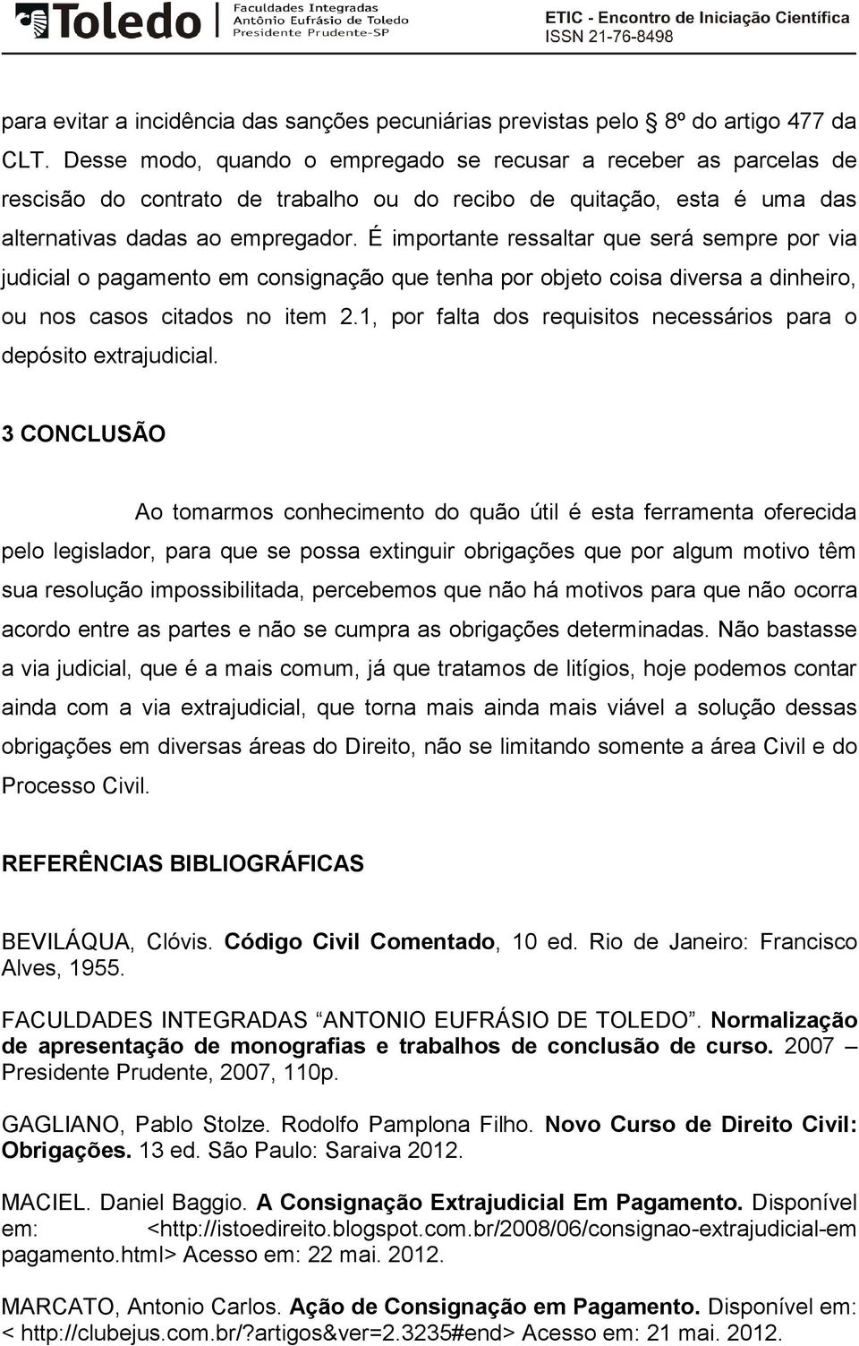 É importante ressaltar que será sempre por via judicial o pagamento em consignação que tenha por objeto coisa diversa a dinheiro, ou nos casos citados no item 2.