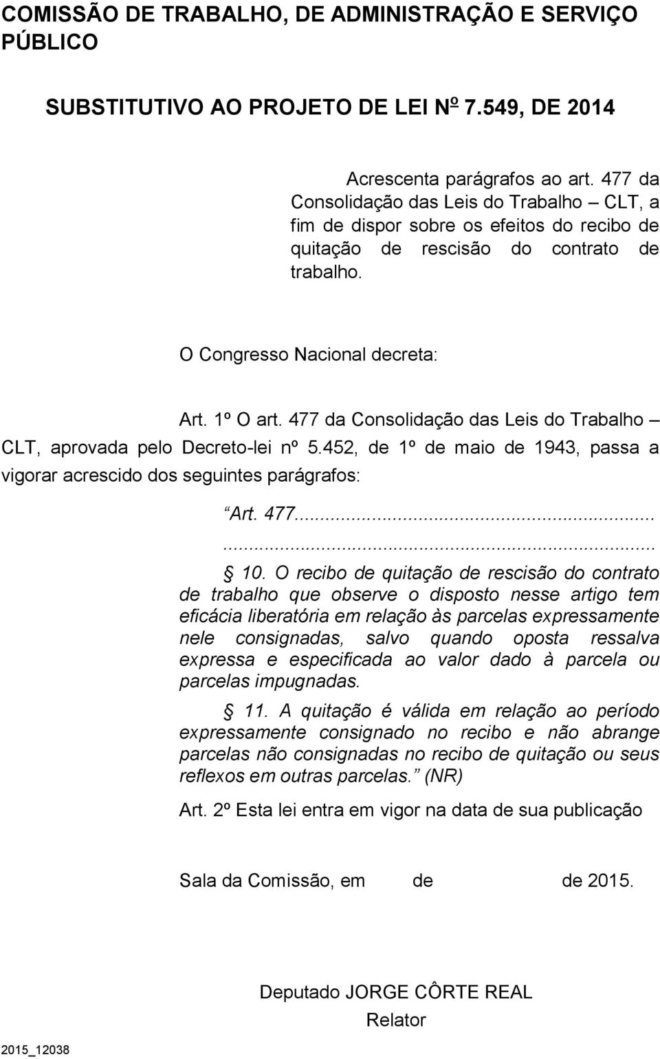 477 da Consolidação das Leis do Trabalho CLT, aprovada pelo Decreto-lei nº 5.452, de 1º de maio de 1943, passa a vigorar acrescido dos seguintes parágrafos: Art. 477...... 10.