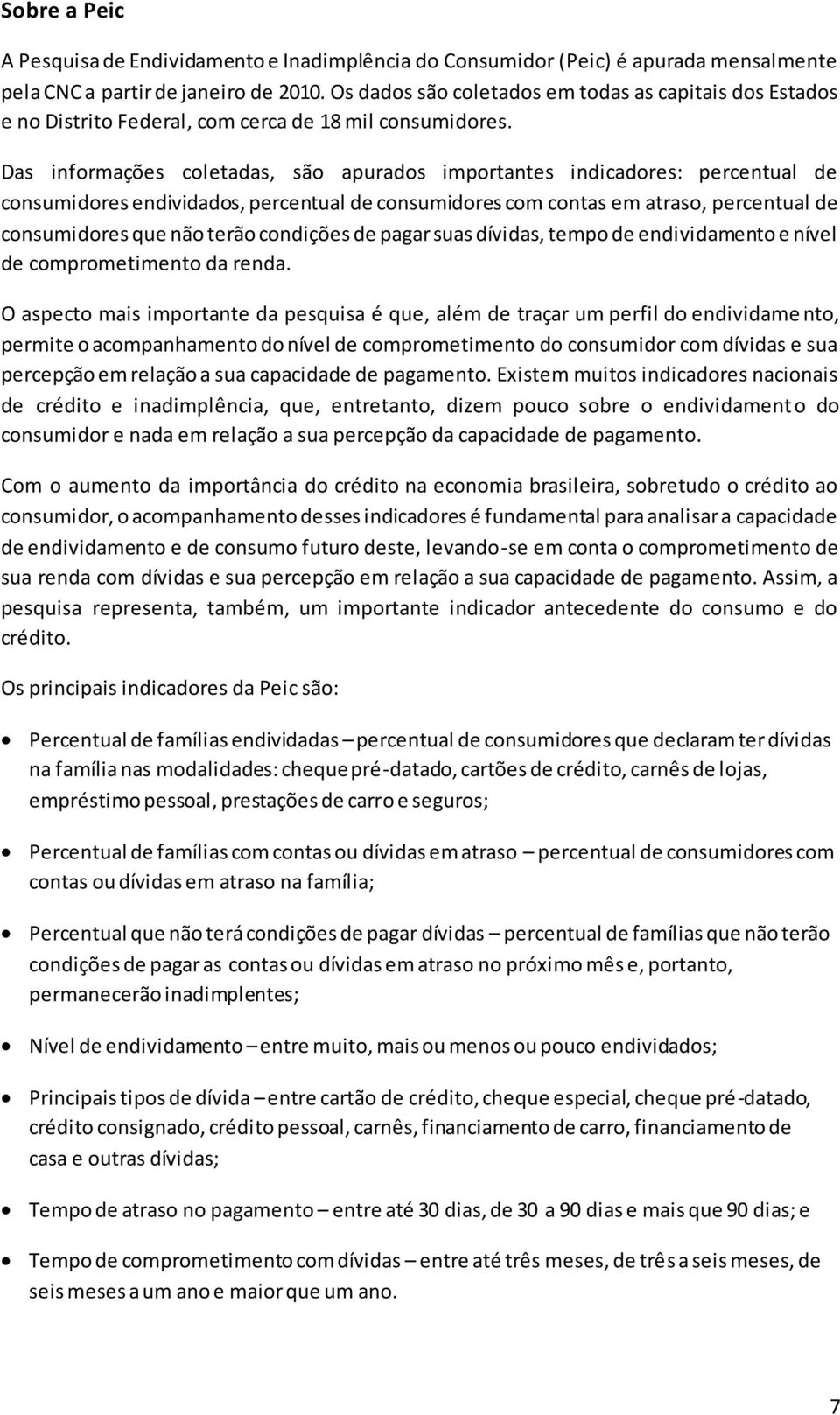 Das informações coletadas, são apurados importantes indicadores: percentual de consumidores endividados, percentual de consumidores com contas em atraso, percentual de consumidores que não terão