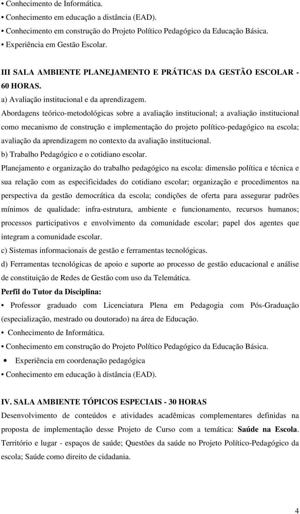 Abordagens teórico-metodológicas sobre a avaliação institucional; a avaliação institucional como mecanismo de construção e implementação do projeto político-pedagógico na escola; avaliação da