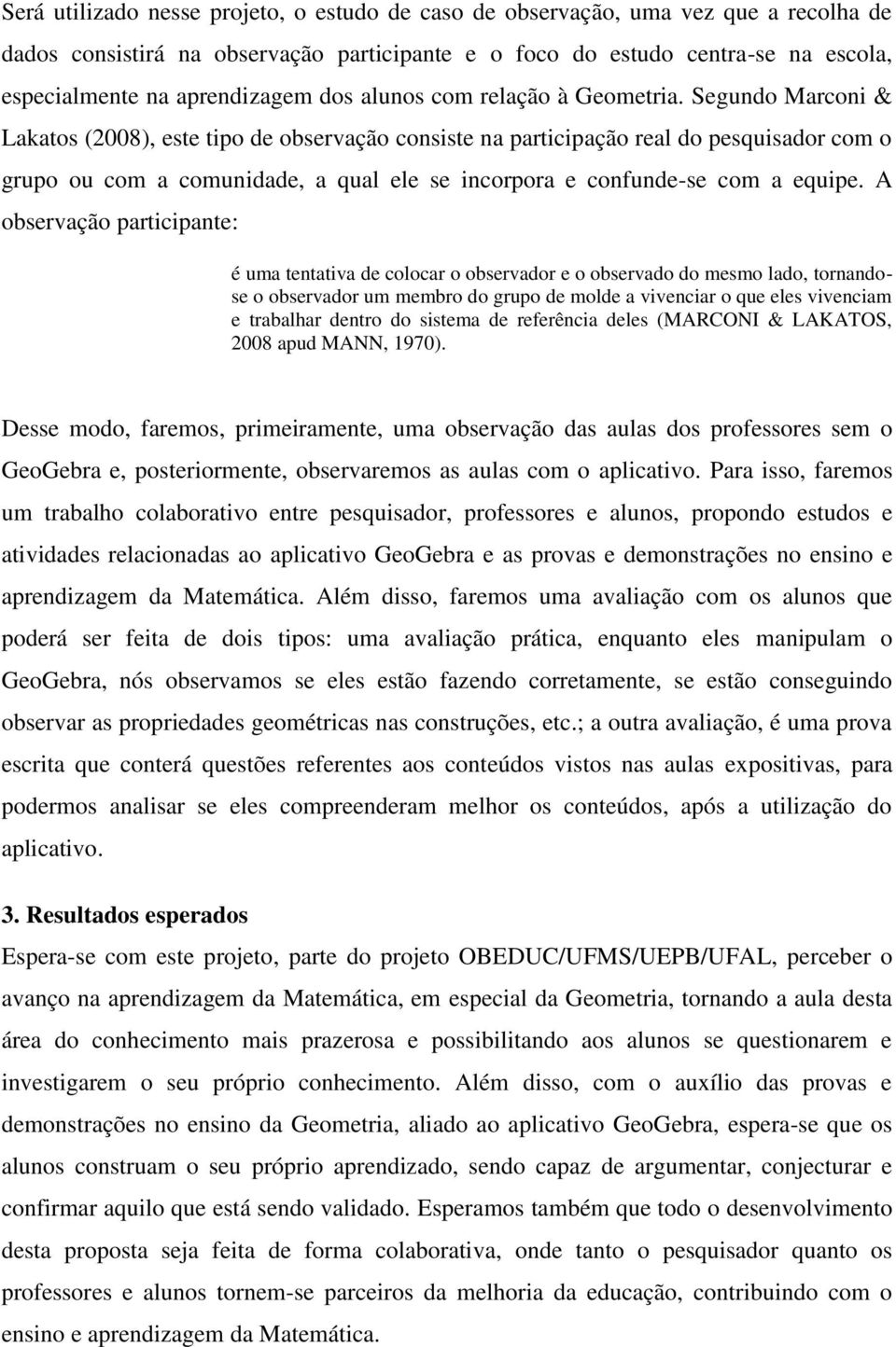 Segundo Marconi & Lakatos (2008), este tipo de observação consiste na participação real do pesquisador com o grupo ou com a comunidade, a qual ele se incorpora e confunde-se com a equipe.