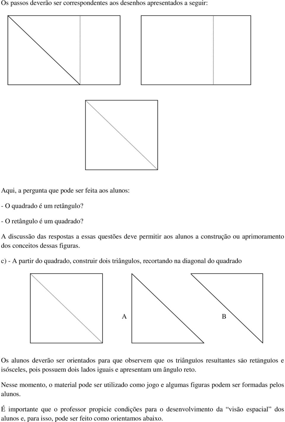 c) - A partir do quadrado, construir dois triângulos, recortando na diagonal do quadrado A B Os alunos deverão ser orientados para que observem que os triângulos resultantes são retângulos e