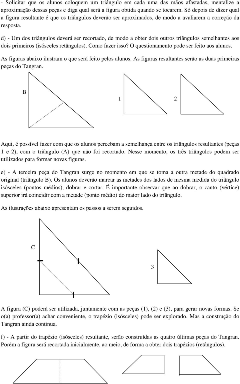 d) - Um dos triângulos deverá ser recortado, de modo a obter dois outros triângulos semelhantes aos dois primeiros (isósceles retângulos). Como fazer isso? O questionamento pode ser feito aos alunos.