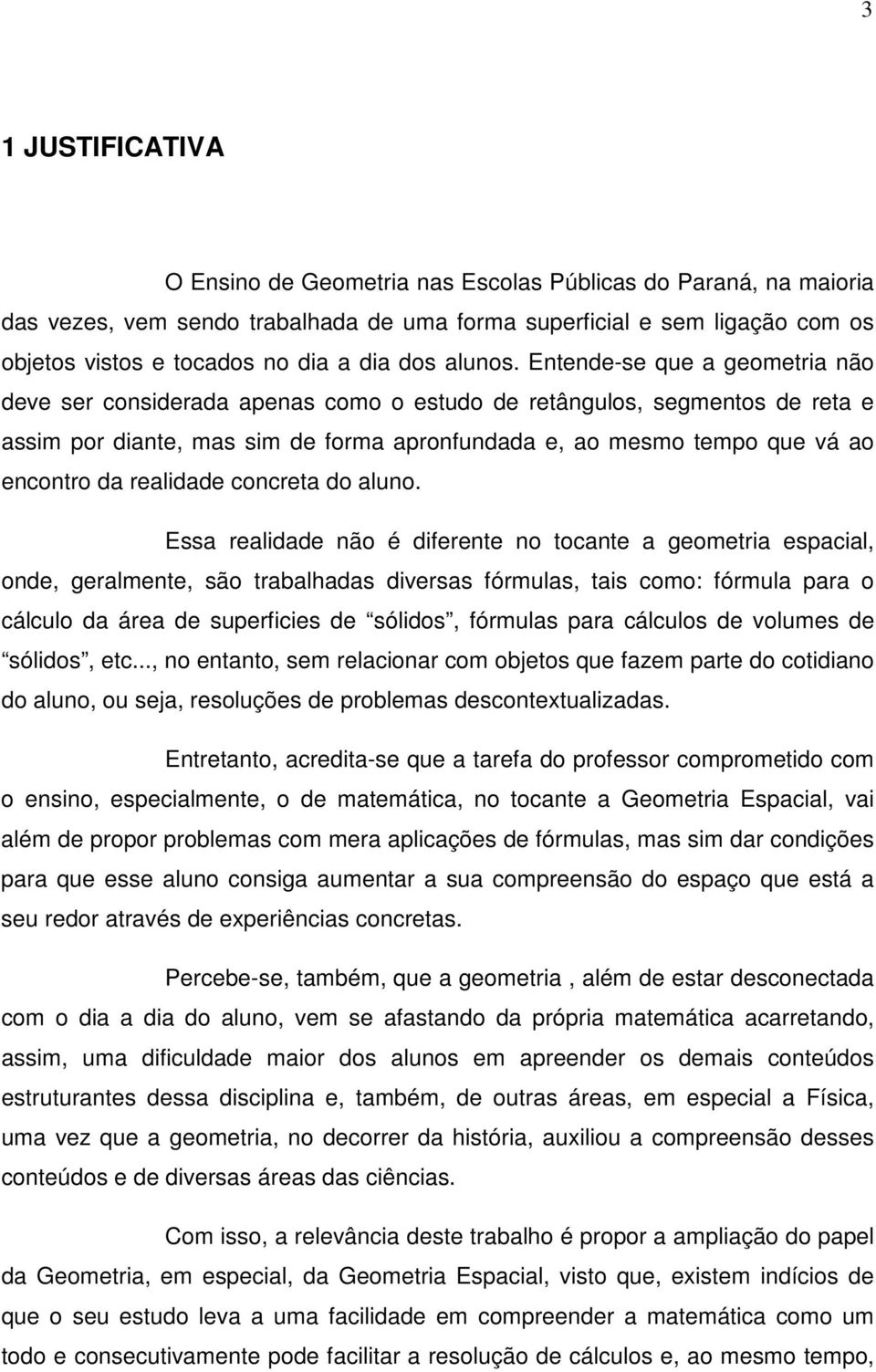 Entende-se que a geometria não deve ser considerada apenas como o estudo de retângulos, segmentos de reta e assim por diante, mas sim de forma apronfundada e, ao mesmo tempo que vá ao encontro da