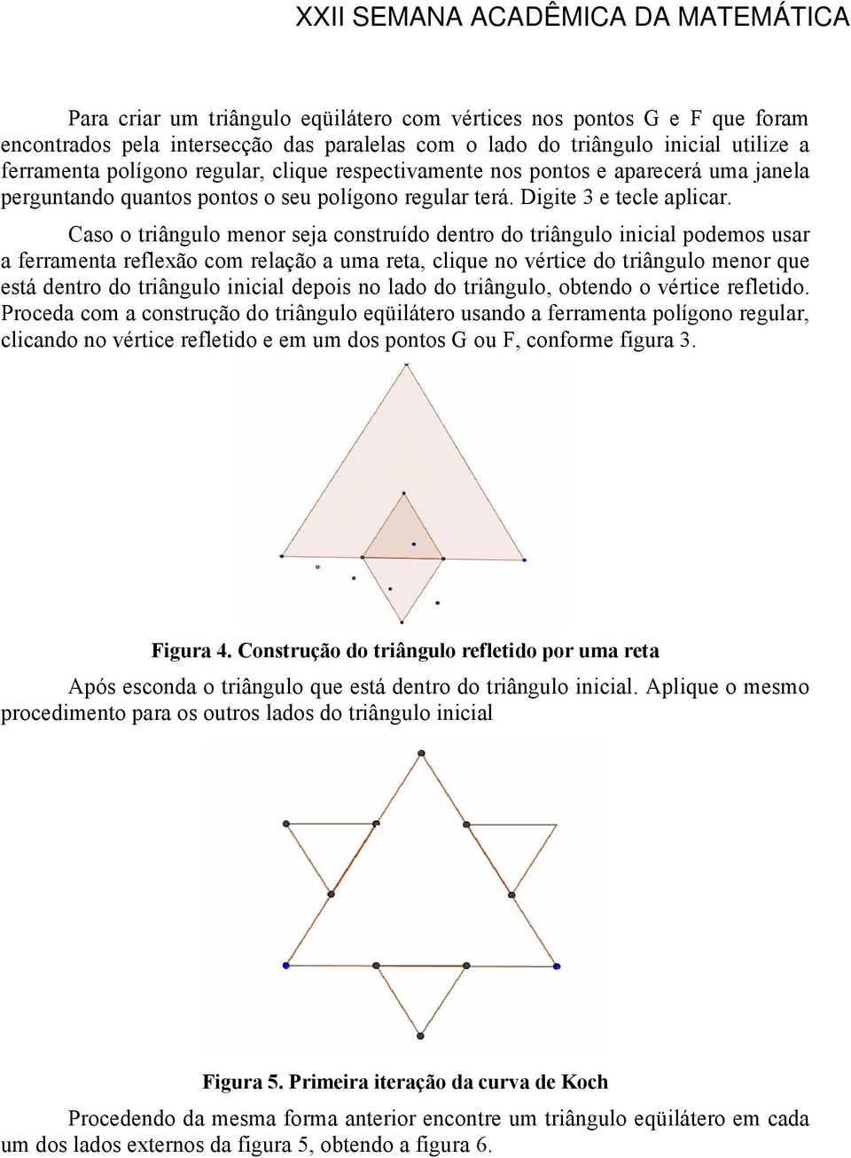 Caso o triângulo menor seja construído dentro do triângulo inicial podemos usar a ferramenta reflexão com relação a uma reta, clique no vértice do triângulo menor que está dentro do triângulo inicial
