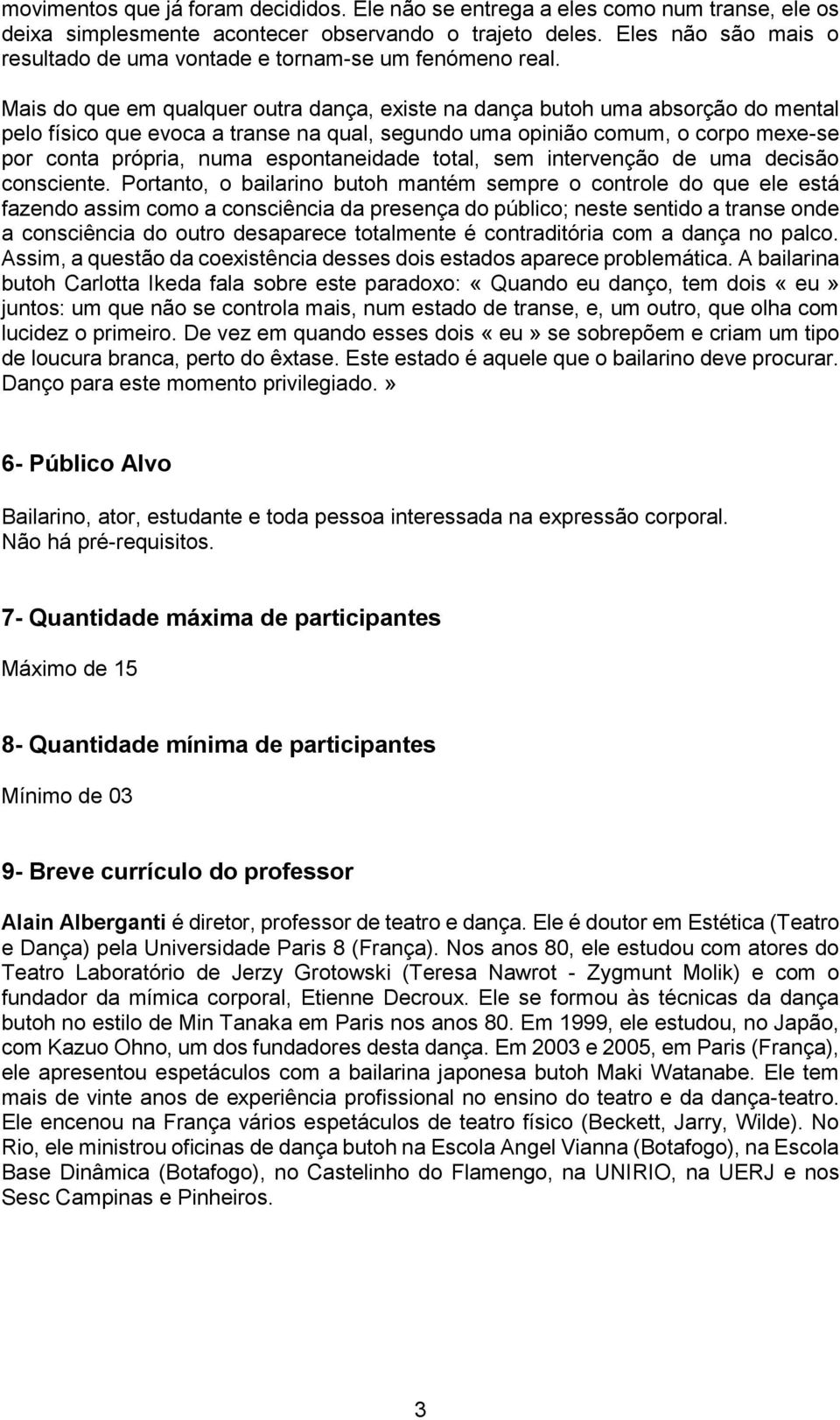 Mais do que em qualquer outra dança, existe na dança butoh uma absorção do mental pelo físico que evoca a transe na qual, segundo uma opinião comum, o corpo mexe-se por conta própria, numa