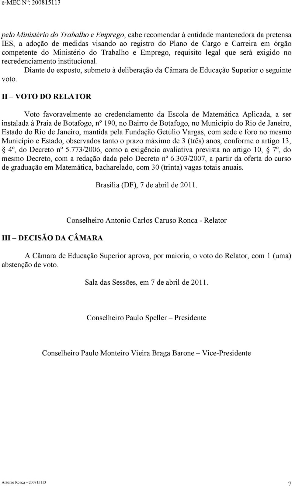 II VOTO DO RELATOR Voto favoravelmente ao credenciamento da Escola de Matemática Aplicada, a ser instalada à Praia de Botafogo, nº 190, no Bairro de Botafogo, no Município do Rio de Janeiro, Estado