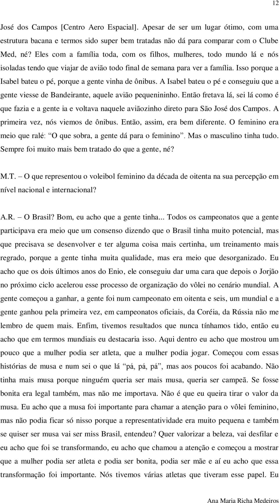 Isso porque a Isabel bateu o pé, porque a gente vinha de ônibus. A Isabel bateu o pé e conseguiu que a gente viesse de Bandeirante, aquele avião pequenininho.