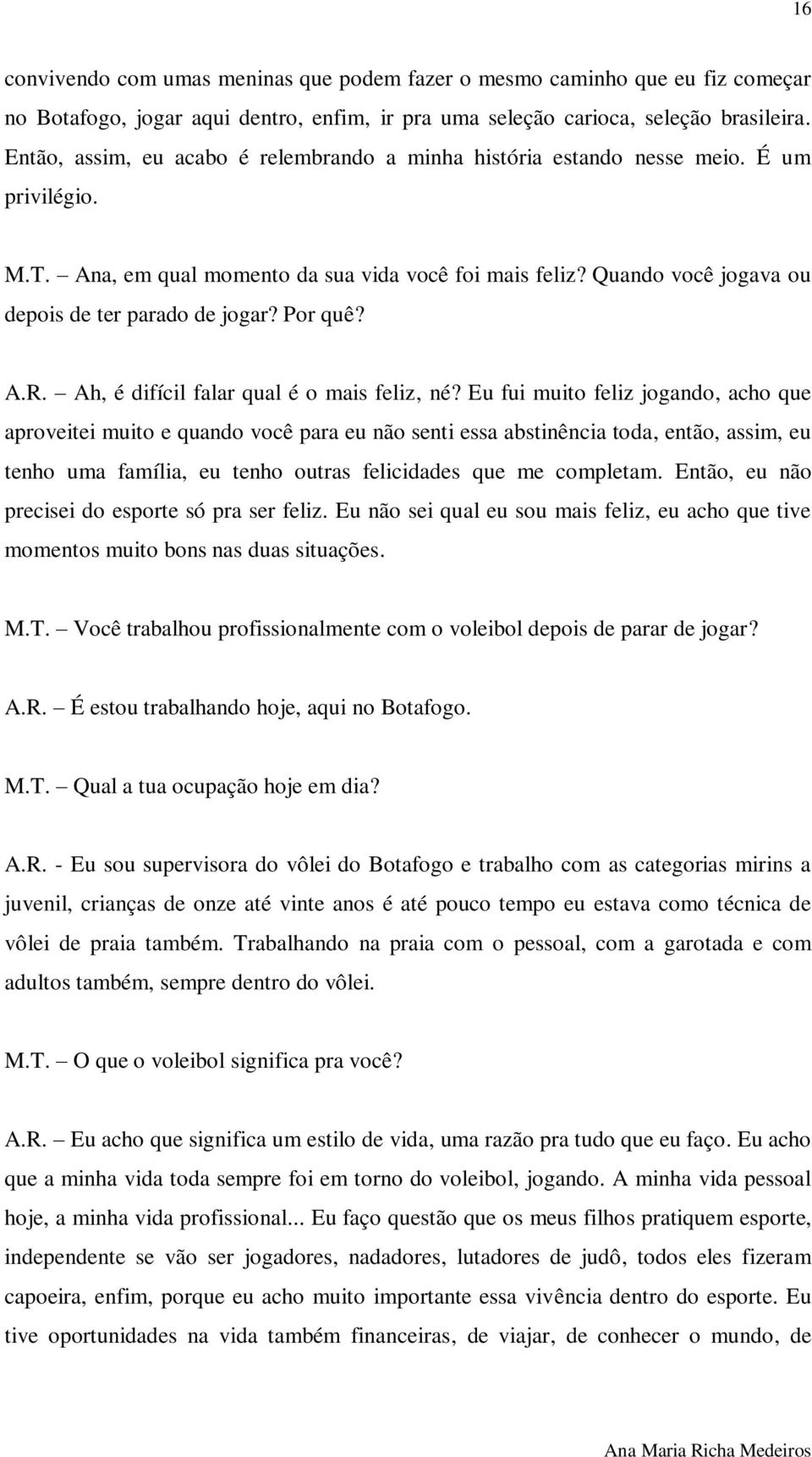 Quando você jogava ou depois de ter parado de jogar? Por quê? A.R. Ah, é difícil falar qual é o mais feliz, né?