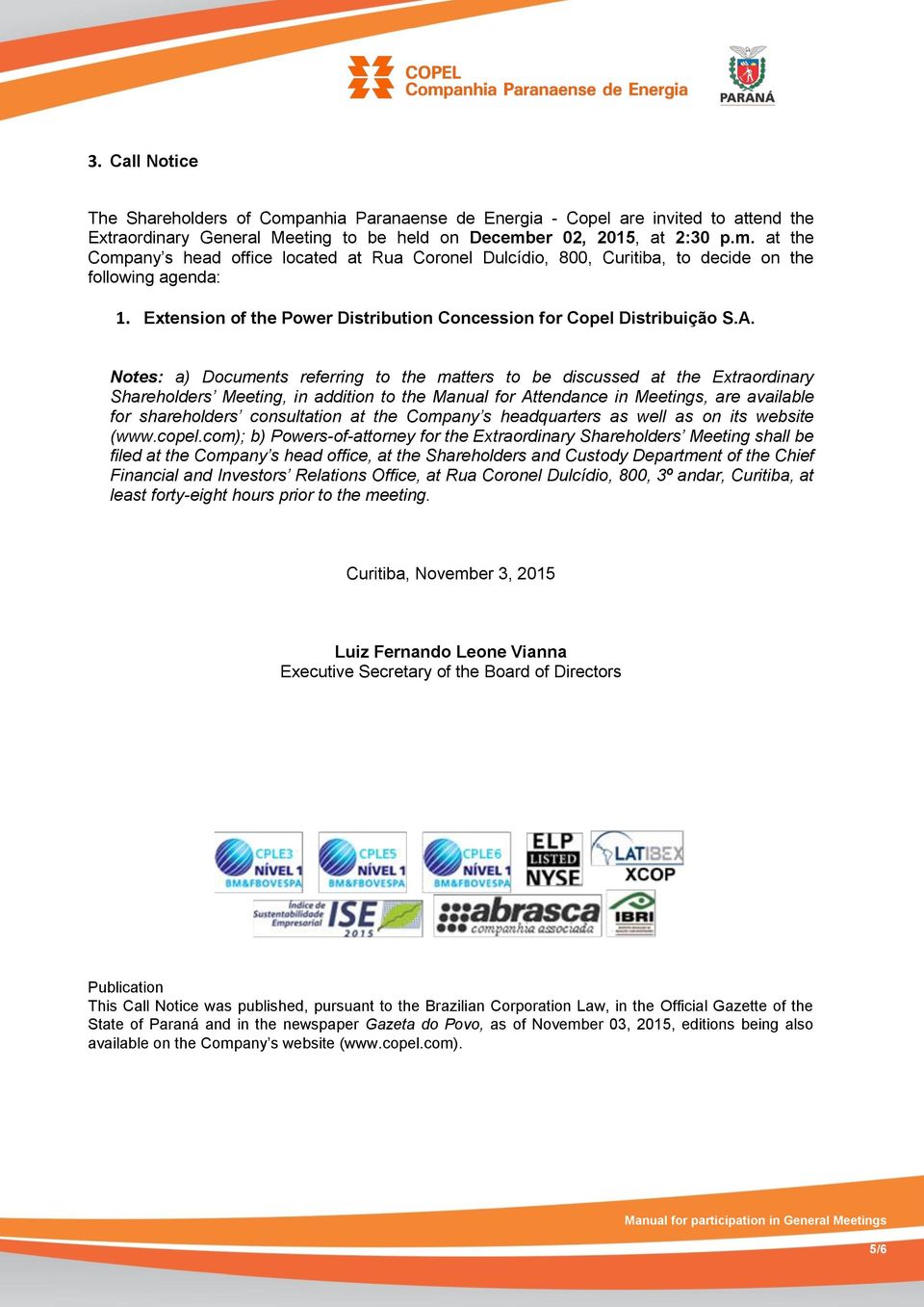 Notes: a) Documents referring to the matters to be discussed at the Extraordinary Shareholders Meeting, in addition to the Manual for Attendance in Meetings, are available for shareholders