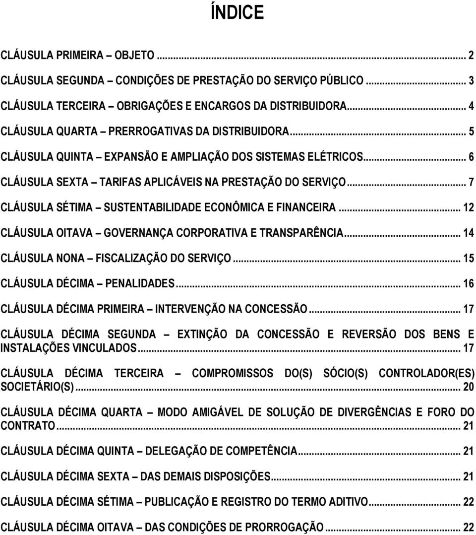 .. 7 CLÁUSULA SÉTIMA SUSTENTABILIDADE ECONÔMICA E FINANCEIRA... 12 CLÁUSULA OITAVA GOVERNANÇA CORPORATIVA E TRANSPARÊNCIA... 14 CLÁUSULA NONA FISCALIZAÇÃO DO SERVIÇO... 15 CLÁUSULA DÉCIMA PENALIDADES.