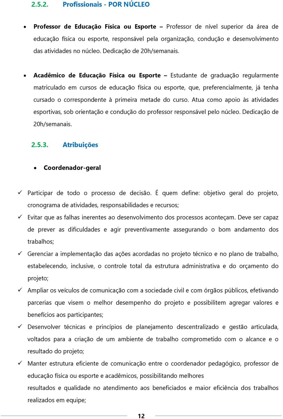 Acadêmico de Educação Física ou Esporte Estudante de graduação regularmente matriculado em cursos de educação física ou esporte, que, preferencialmente, já tenha cursado o correspondente à primeira