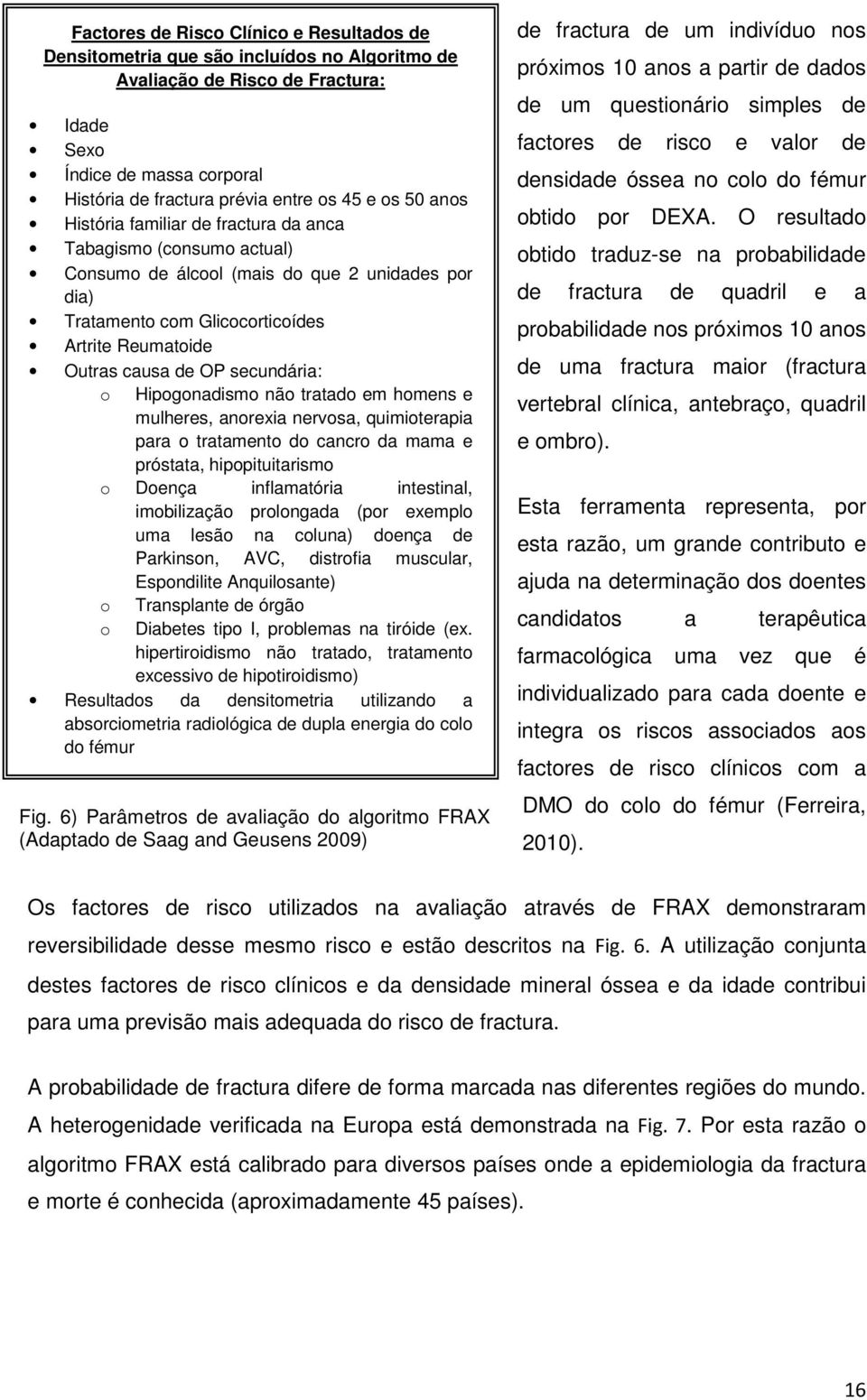 secundária: o Hipogonadismo não tratado em homens e mulheres, anorexia nervosa, quimioterapia para o tratamento do cancro da mama e próstata, hipopituitarismo o Doença inflamatória intestinal,