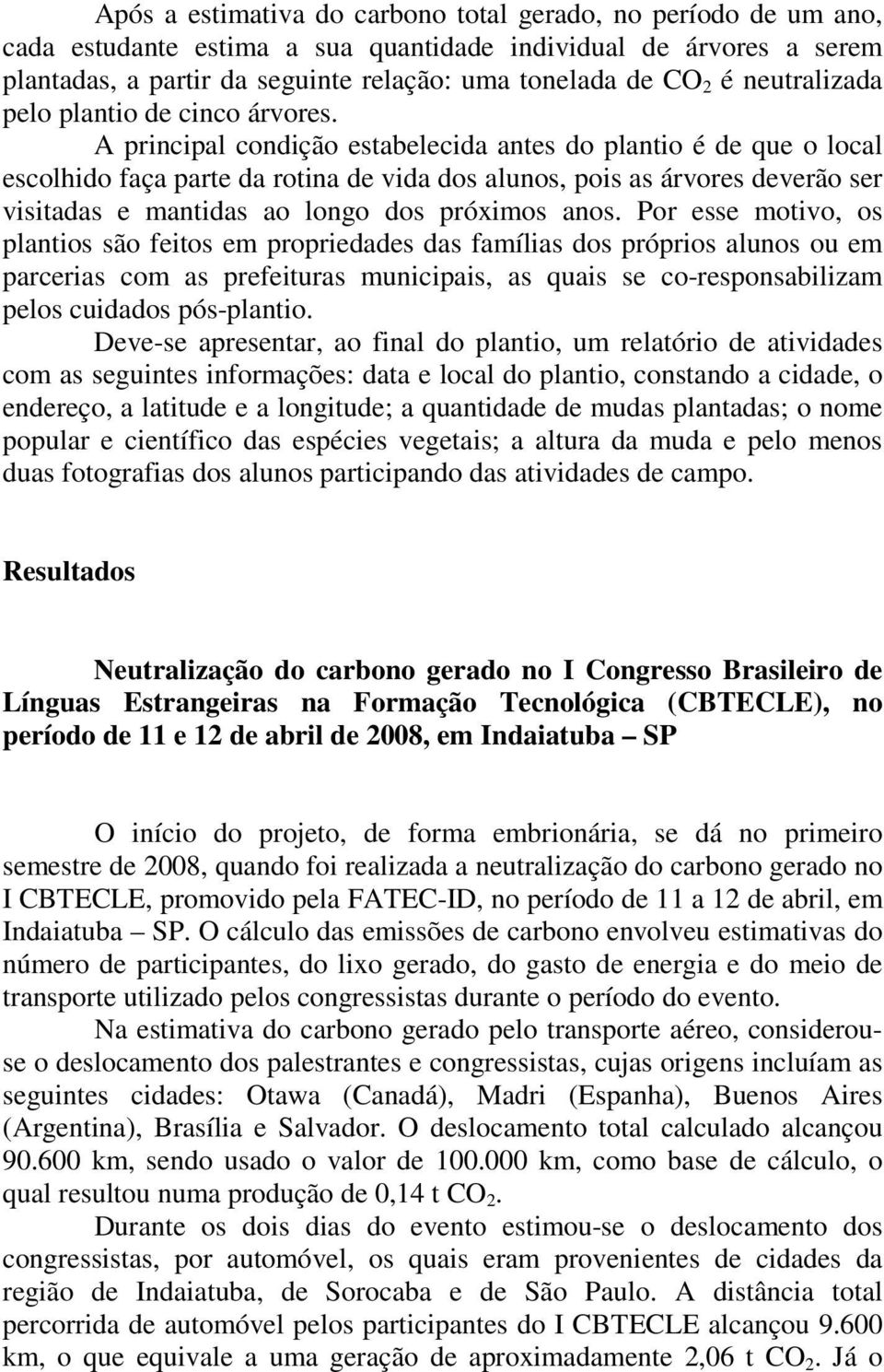 A principal condição estabelecida antes do plantio é de que o local escolhido faça parte da rotina de vida dos alunos, pois as árvores deverão ser visitadas e mantidas ao longo dos próximos anos.