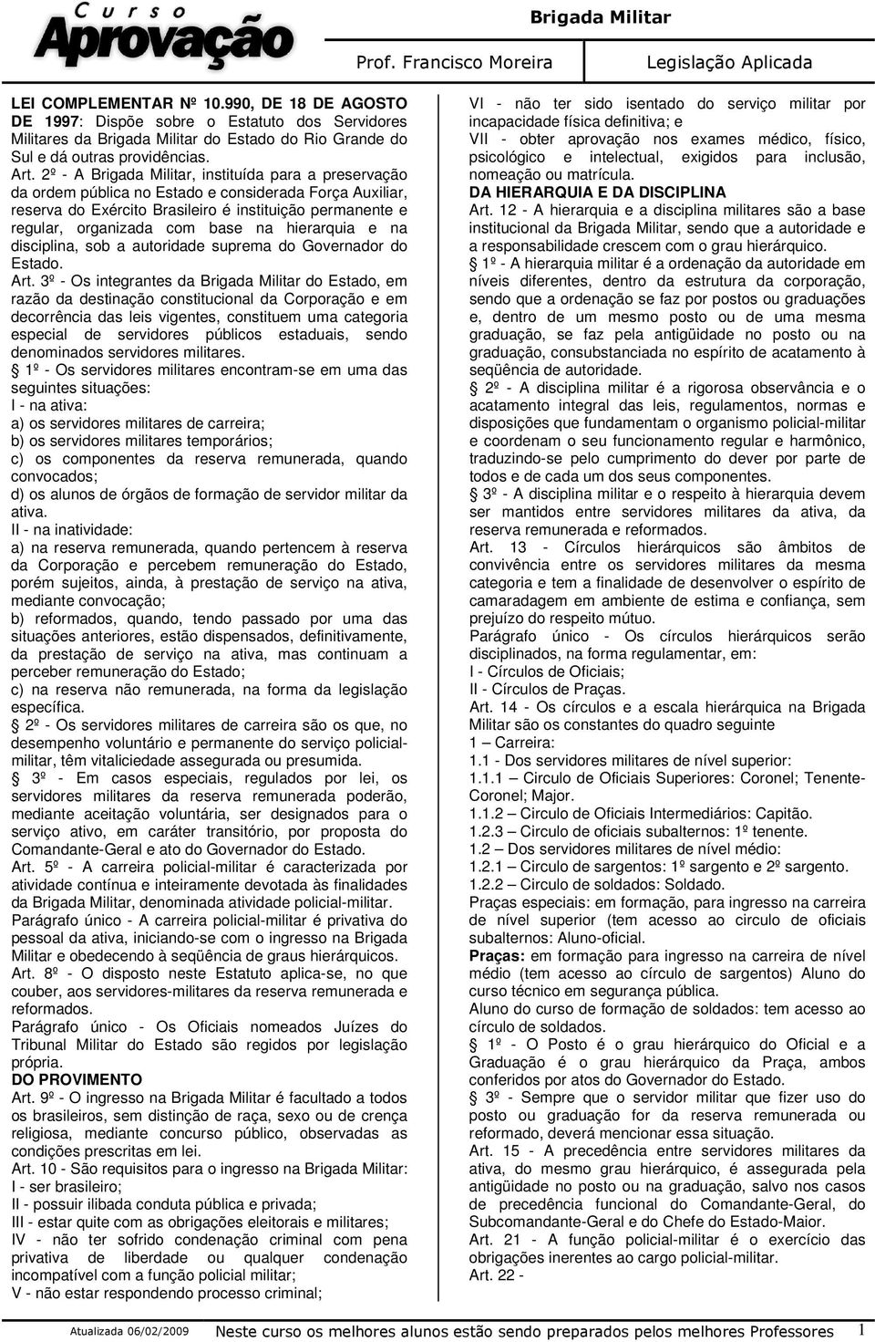 na hierarquia e na disciplina, sob a autoridade suprema do Governador do Estado. Art.